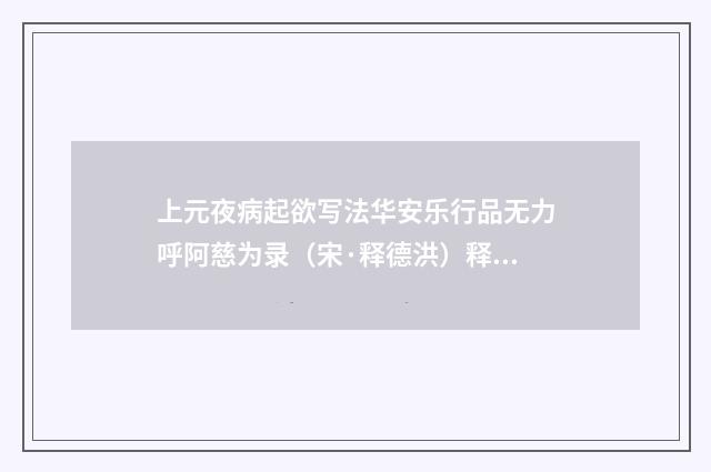 上元夜病起欲写法华安乐行品无力呼阿慈为录（宋·释德洪）释义及解释