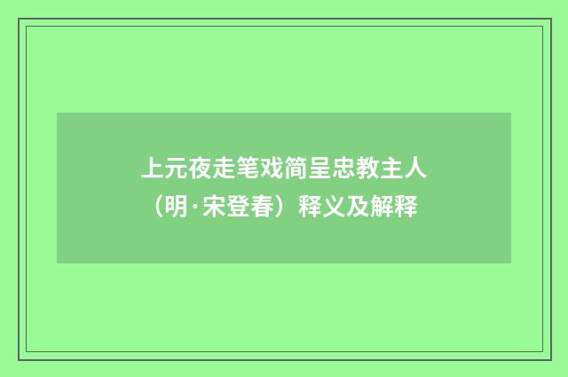 上元夜走笔戏简呈忠教主人（明·宋登春）释义及解释