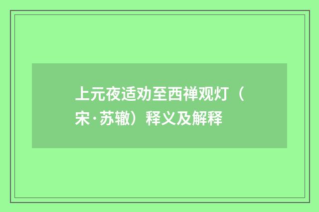 上元夜适劝至西禅观灯（宋·苏辙）释义及解释