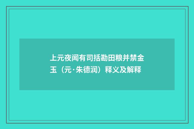 上元夜闻有司括勘田粮并禁金玉（元·朱德润）释义及解释