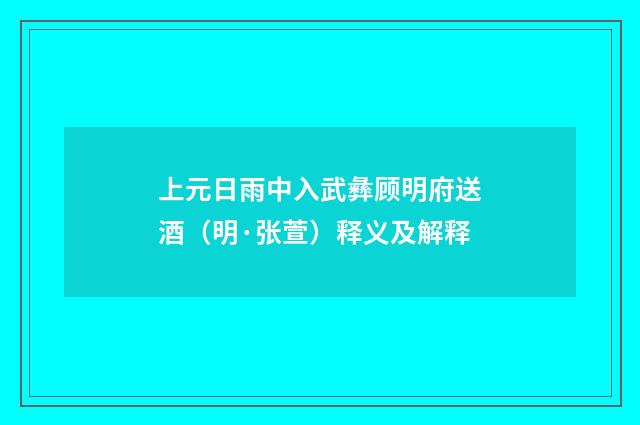 上元日雨中入武彝顾明府送酒（明·张萱）释义及解释