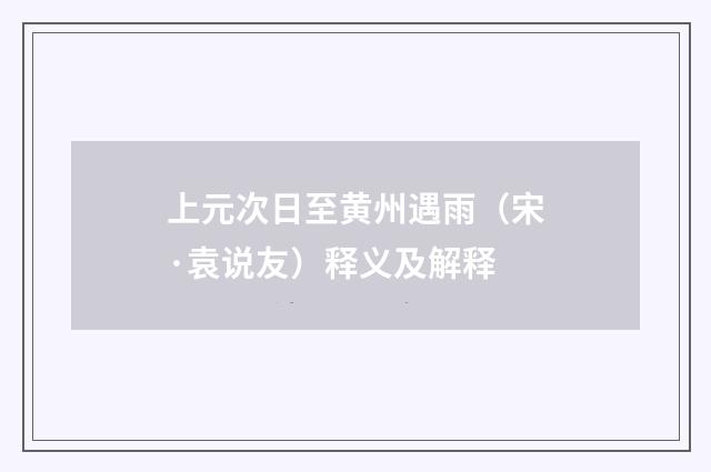 上元次日至黄州遇雨（宋·袁说友）释义及解释