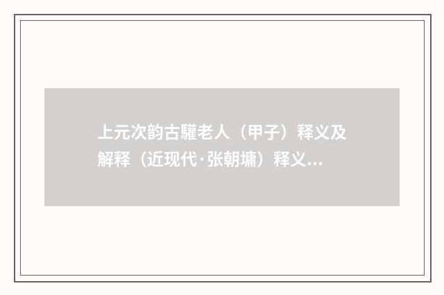 上元次韵古驩老人（甲子）释义及解释（近现代·张朝墉）释义及解释