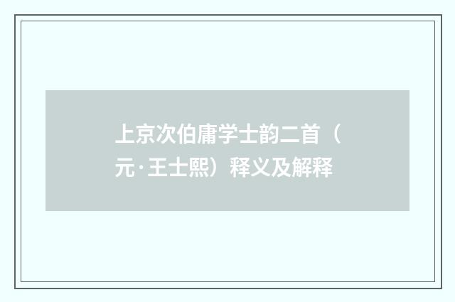 上京次伯庸学士韵二首（元·王士熙）释义及解释