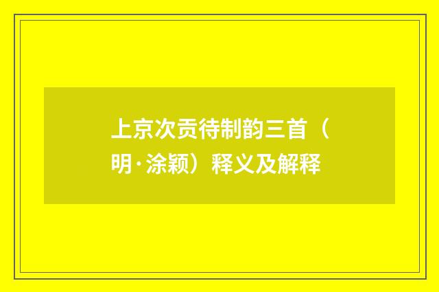 上京次贡待制韵三首（明·涂颖）释义及解释