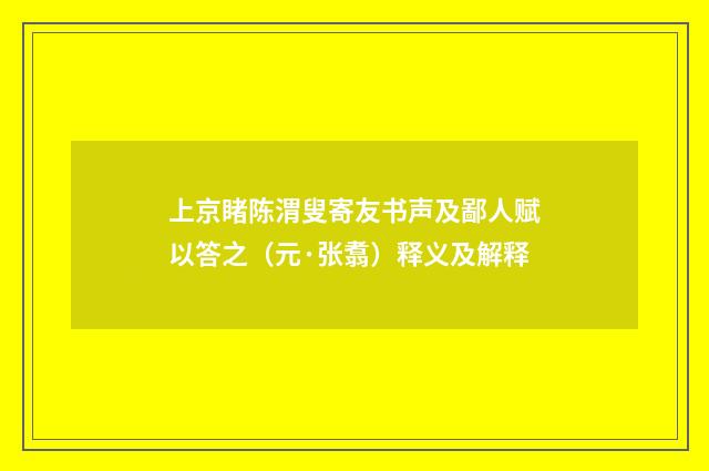 上京睹陈渭叟寄友书声及鄙人赋以答之（元·张翥）释义及解释