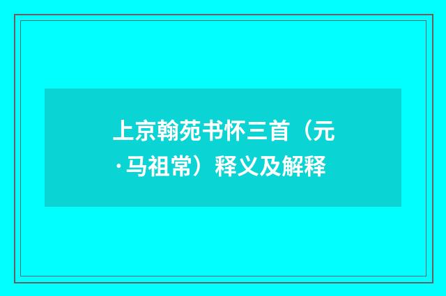 上京翰苑书怀三首（元·马祖常）释义及解释