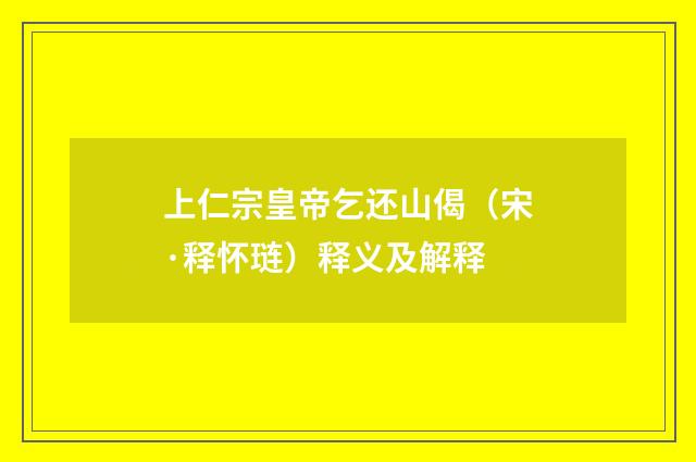 上仁宗皇帝乞还山偈（宋·释怀琏）释义及解释