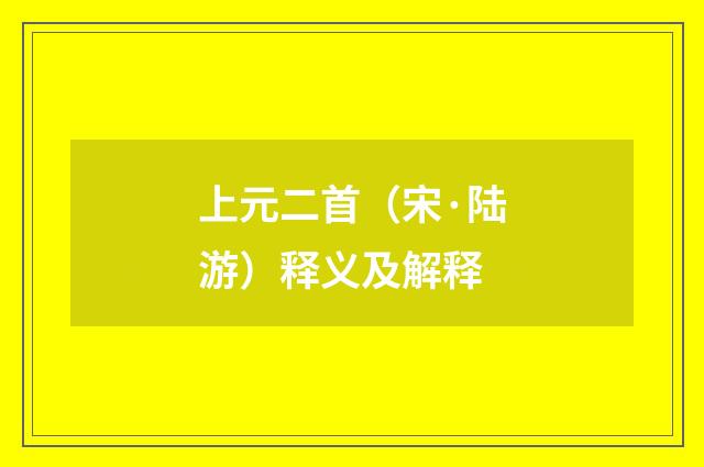 上元二首（宋·陆游）释义及解释
