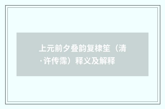 上元前夕叠韵复棣笙（清·许传霈）释义及解释