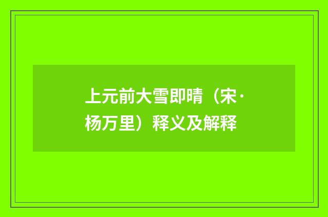 上元前大雪即晴（宋·杨万里）释义及解释