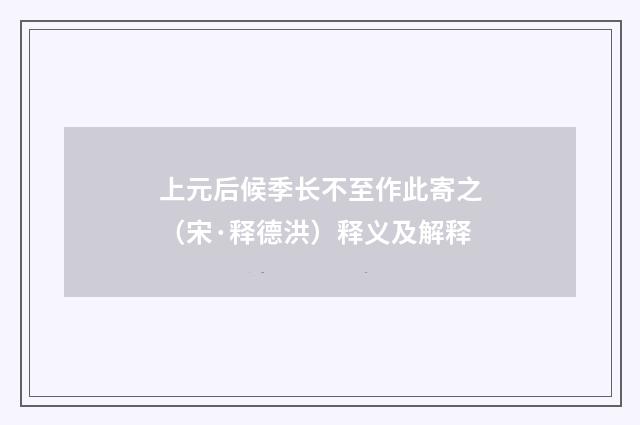 上元后候季长不至作此寄之（宋·释德洪）释义及解释