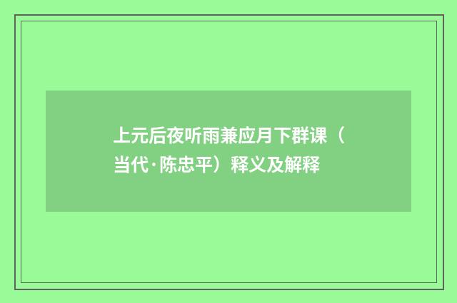 上元后夜听雨兼应月下群课（当代·陈忠平）释义及解释