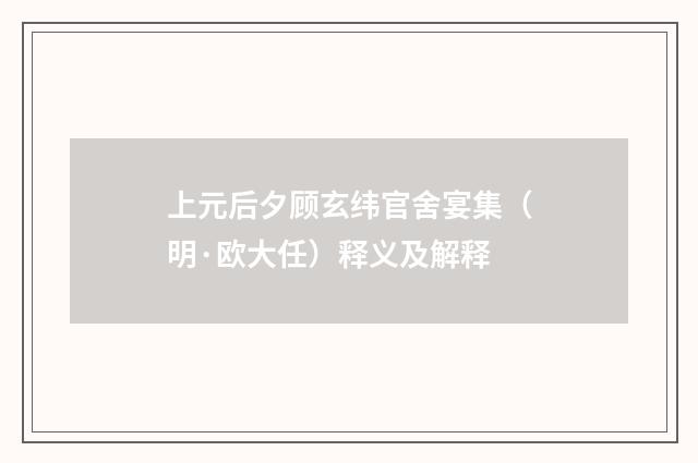 上元后夕顾玄纬官舍宴集（明·欧大任）释义及解释