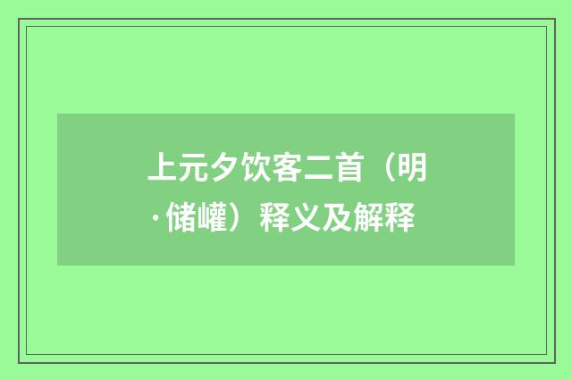 上元夕饮客二首（明·储巏）释义及解释