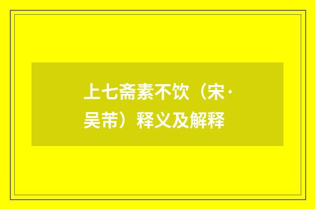 上七斋素不饮（宋·吴芾）释义及解释