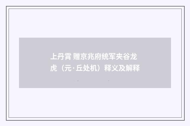 上丹霄 赠京兆府统军夹谷龙虎（元·丘处机）释义及解释
