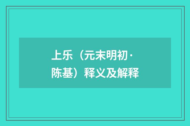 上乐（元末明初·陈基）释义及解释