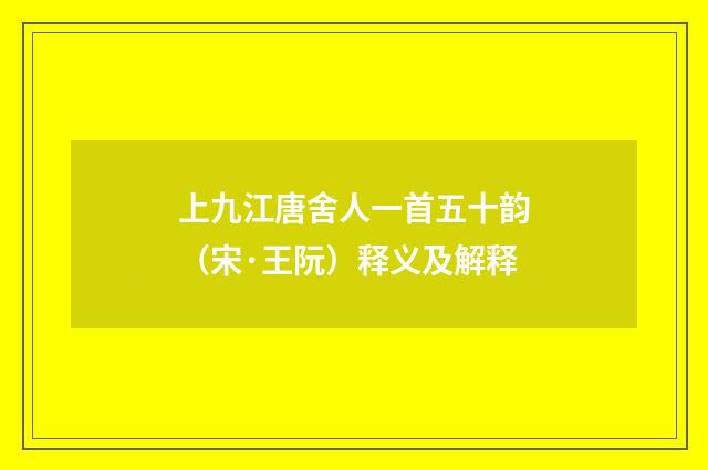 上九江唐舍人一首五十韵（宋·王阮）释义及解释