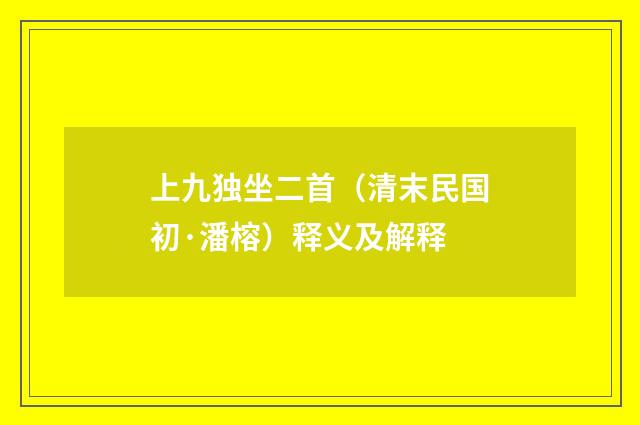 上九独坐二首（清末民国初·潘榕）释义及解释