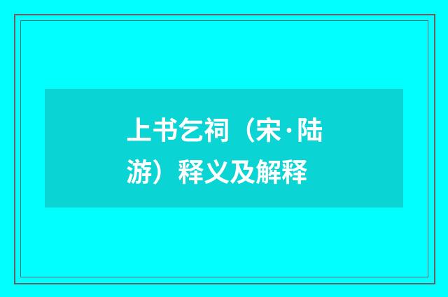 上书乞祠（宋·陆游）释义及解释