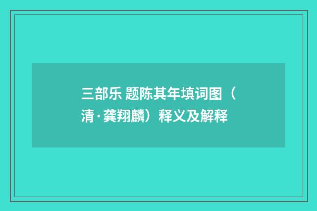 三部乐 题陈其年填词图（清·龚翔麟）释义及解释