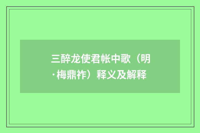 三醉龙使君帐中歌（明·梅鼎祚）释义及解释