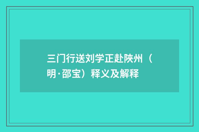 三门行送刘学正赴陜州（明·邵宝）释义及解释