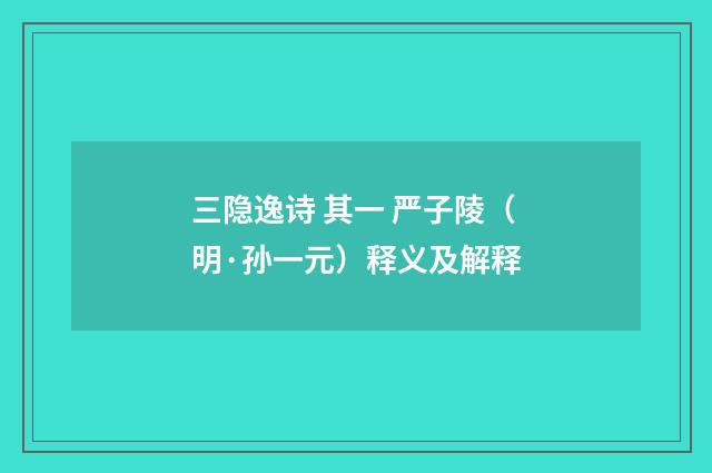 三隐逸诗 其一 严子陵（明·孙一元）释义及解释