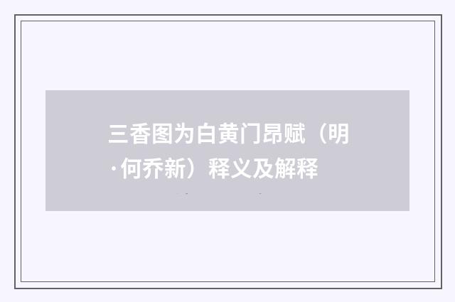 三香图为白黄门昂赋（明·何乔新）释义及解释
