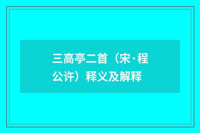三高亭二首（宋·程公许）释义及解释