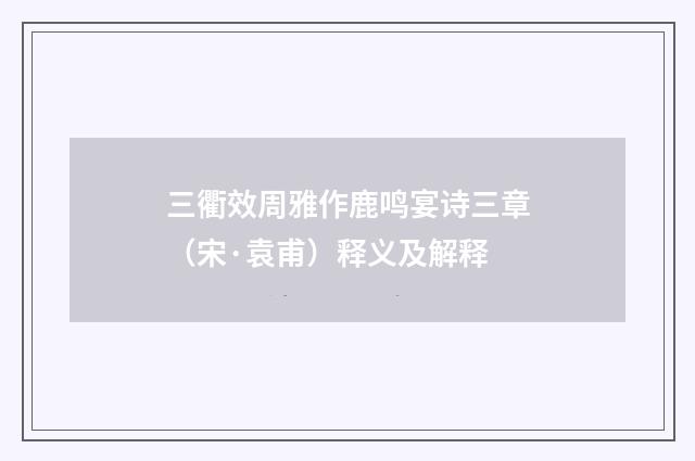 三衢效周雅作鹿鸣宴诗三章（宋·袁甫）释义及解释