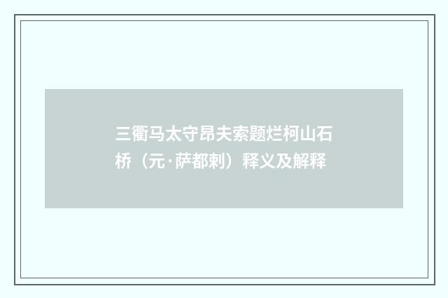 三衢马太守昂夫索题烂柯山石桥（元·萨都剌）释义及解释