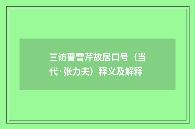 三访曹雪芹故居口号（当代·张力夫）释义及解释