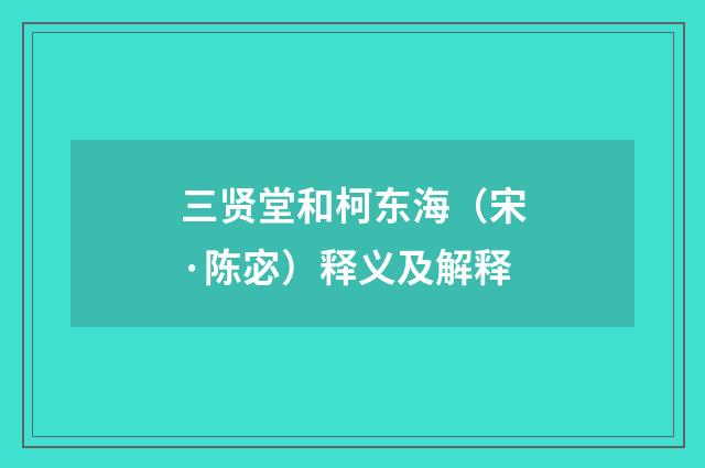 三贤堂和柯东海（宋·陈宓）释义及解释