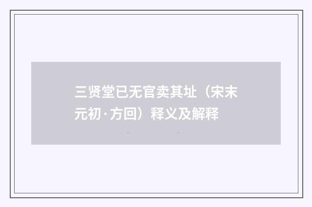 三贤堂已无官卖其址（宋末元初·方回）释义及解释
