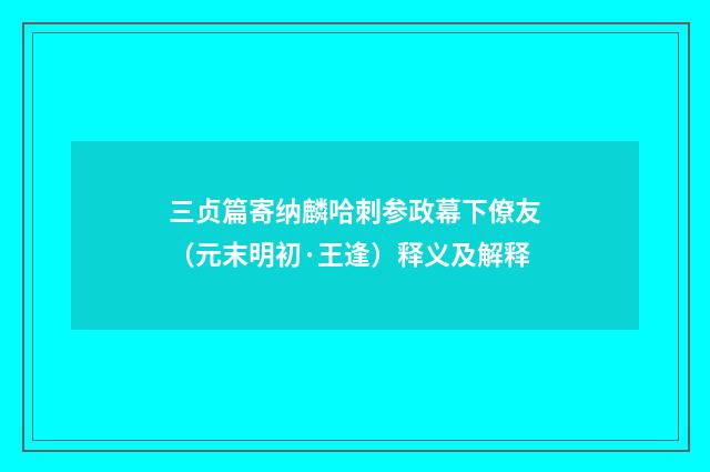 三贞篇寄纳麟哈刺参政幕下僚友（元末明初·王逢）释义及解释
