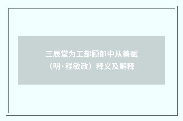 三辰堂为工部顾郎中从善赋（明·程敏政）释义及解释