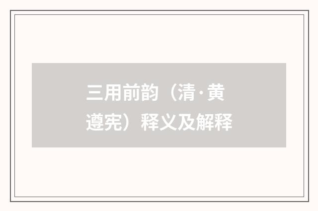 三用前韵（清·黄遵宪）释义及解释