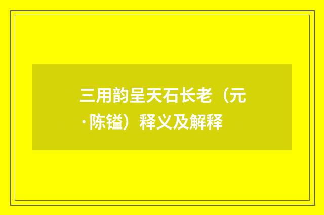 三用韵呈天石长老（元·陈镒）释义及解释