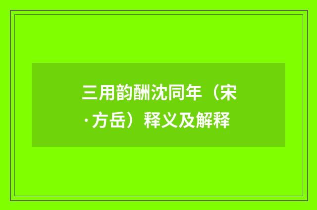 三用韵酬沈同年（宋·方岳）释义及解释