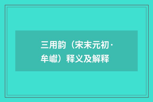 三用韵（宋末元初·牟巘）释义及解释