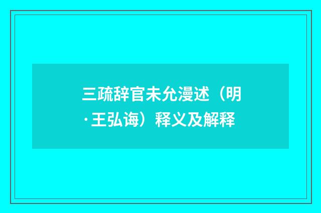 三疏辞官未允漫述（明·王弘诲）释义及解释