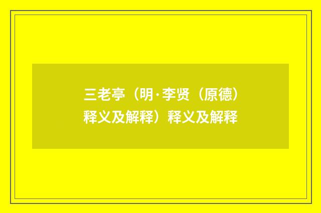三老亭（明·李贤（原德）释义及解释）释义及解释