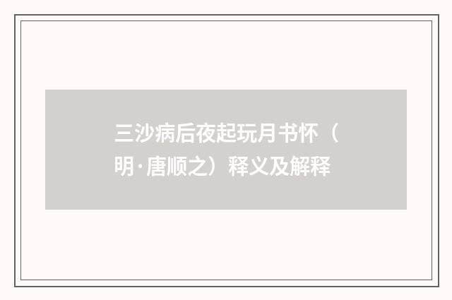 三沙病后夜起玩月书怀（明·唐顺之）释义及解释
