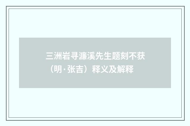 三洲岩寻濂溪先生题刻不获（明·张吉）释义及解释