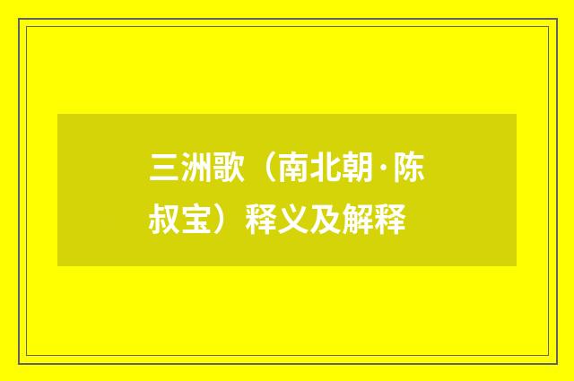 三洲歌（南北朝·陈叔宝）释义及解释