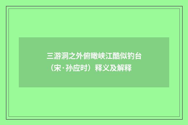 三游洞之外俯瞰峡江酷似钓台（宋·孙应时）释义及解释