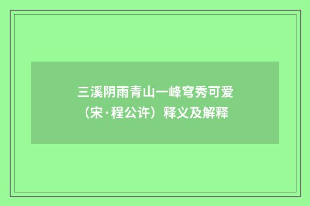 三溪阴雨青山一峰穹秀可爱（宋·程公许）释义及解释