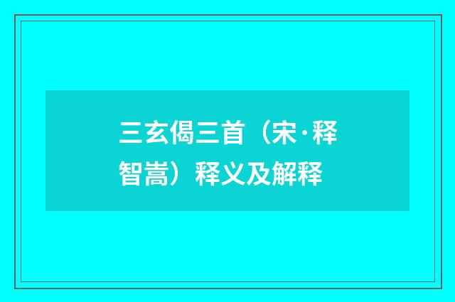 三玄偈三首（宋·释智嵩）释义及解释